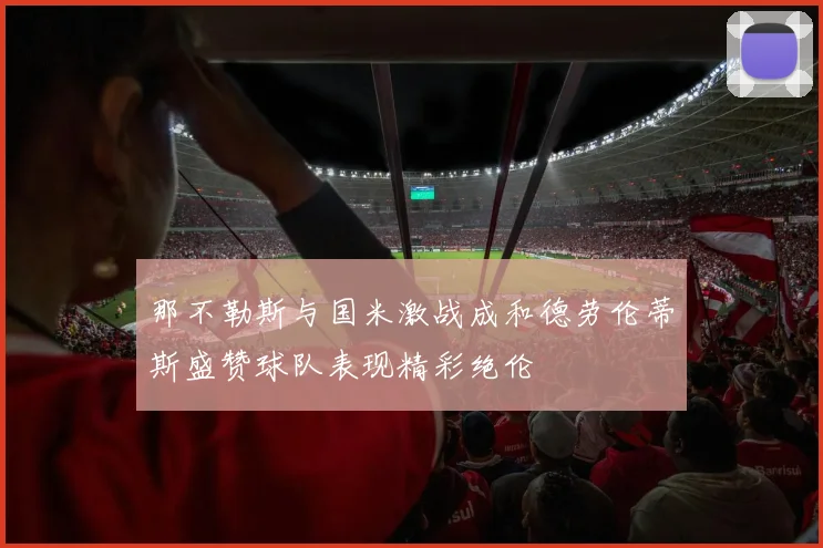 那不勒斯与国米激战成和德劳伦蒂斯盛赞球队表现精彩绝伦