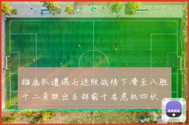 雄鹿队遭遇七连败战绩下滑至八胜十二负跌出东部前十名危机四伏