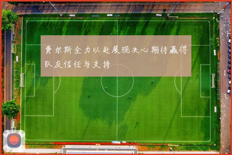 费尔斯全力以赴展现决心期待赢得队友信任与支持