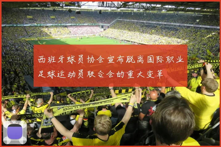 西班牙球员协会宣布脱离国际职业足球运动员联合会的重大变革
