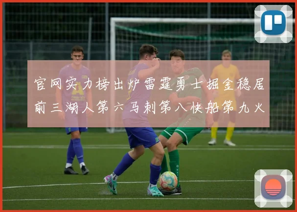 官网实力榜出炉雷霆勇士掘金稳居前三湖人第六马刺第八快船第九火箭第十一