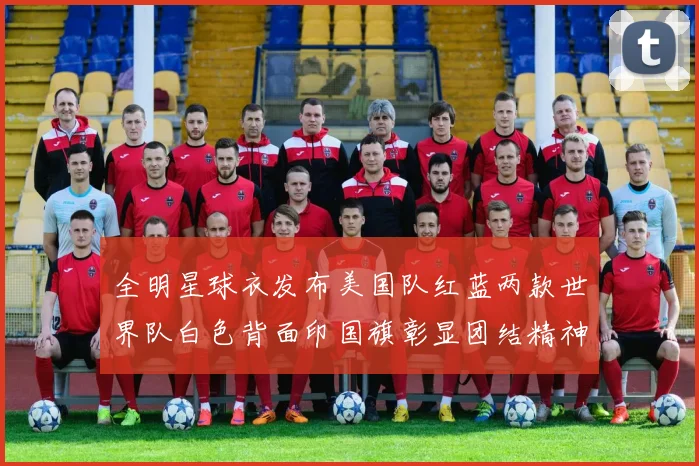 全明星球衣发布美国队红蓝两款世界队白色背面印国旗彰显团结精神