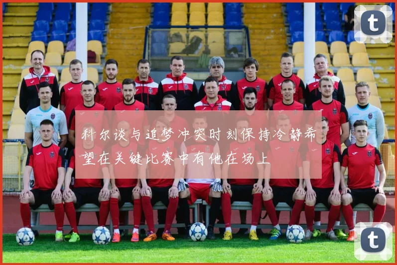 科尔谈与追梦冲突时刻保持冷静希望在关键比赛中有他在场上