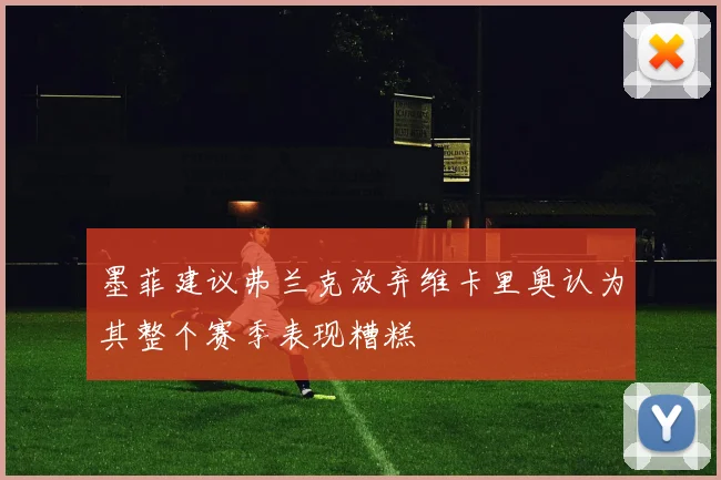 墨菲建议弗兰克放弃维卡里奥认为其整个赛季表现糟糕
