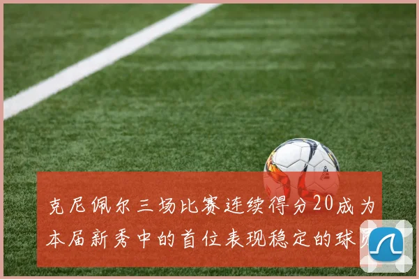 克尼佩尔三场比赛连续得分20成为本届新秀中的首位表现稳定的球员