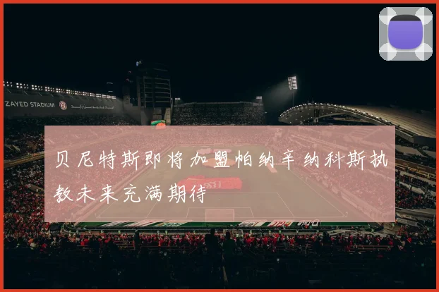 贝尼特斯即将加盟帕纳辛纳科斯执教未来充满期待