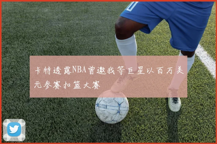 卡特透露NBA曾邀我等巨星以百万美元参赛扣篮大赛