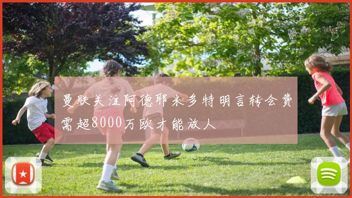 曼联关注阿德耶米多特明言转会费需超8000万欧才能放人