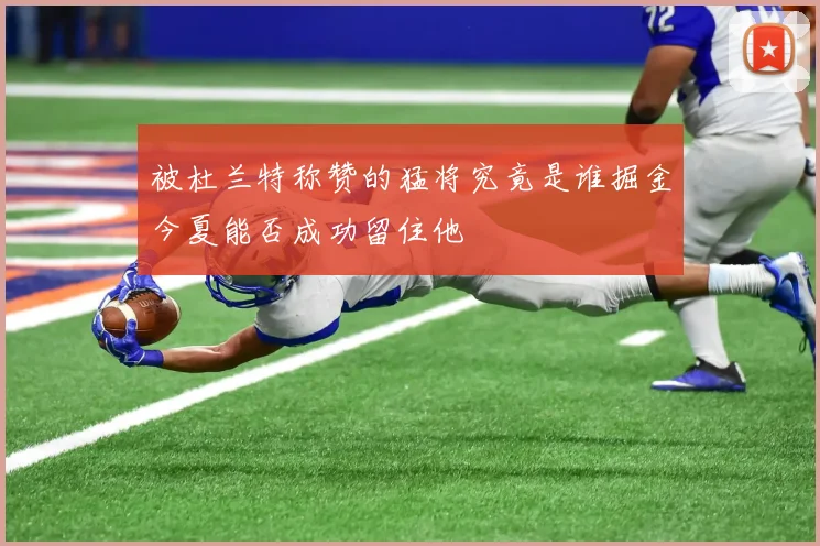 被杜兰特称赞的猛将究竟是谁掘金今夏能否成功留住他