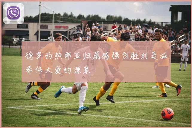 德罗西热那亚归属感强烈胜利是滋养伟大爱的源泉