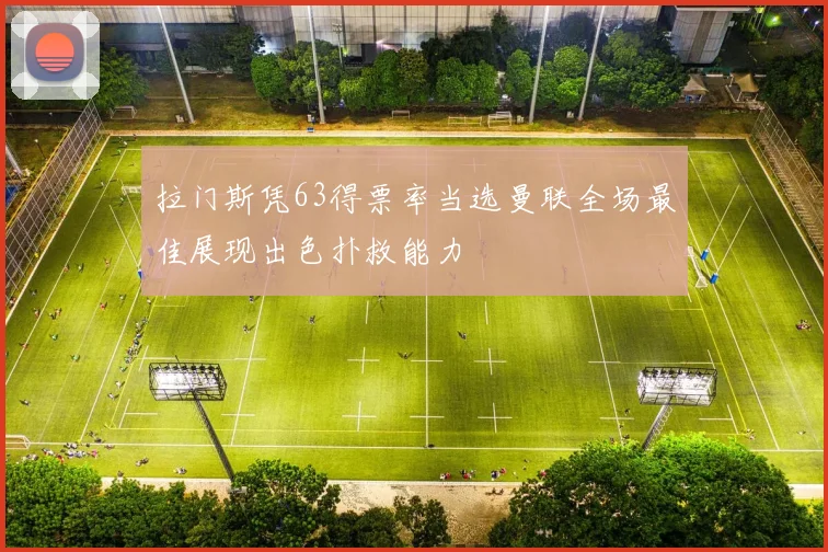 拉门斯凭63得票率当选曼联全场最佳展现出色扑救能力