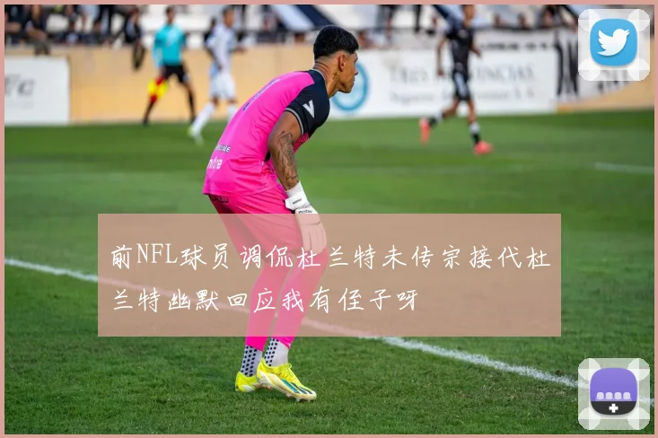 前NFL球员调侃杜兰特未传宗接代杜兰特幽默回应我有侄子呀