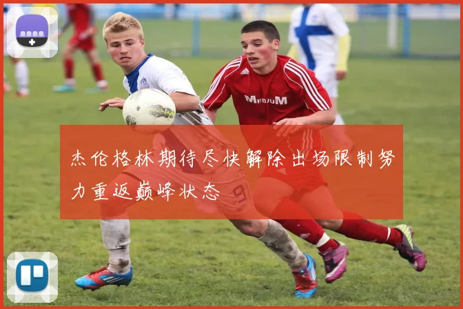 杰伦格林期待尽快解除出场限制努力重返巅峰状态