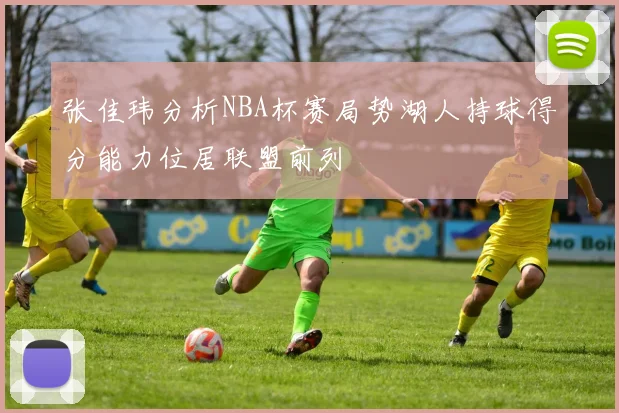 张佳玮分析NBA杯赛局势湖人持球得分能力位居联盟前列
