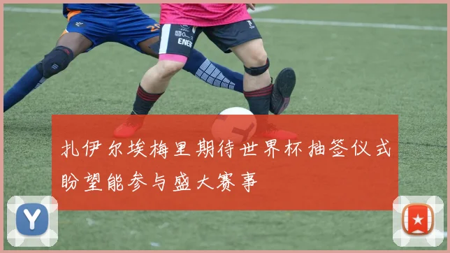 扎伊尔埃梅里期待世界杯抽签仪式盼望能参与盛大赛事