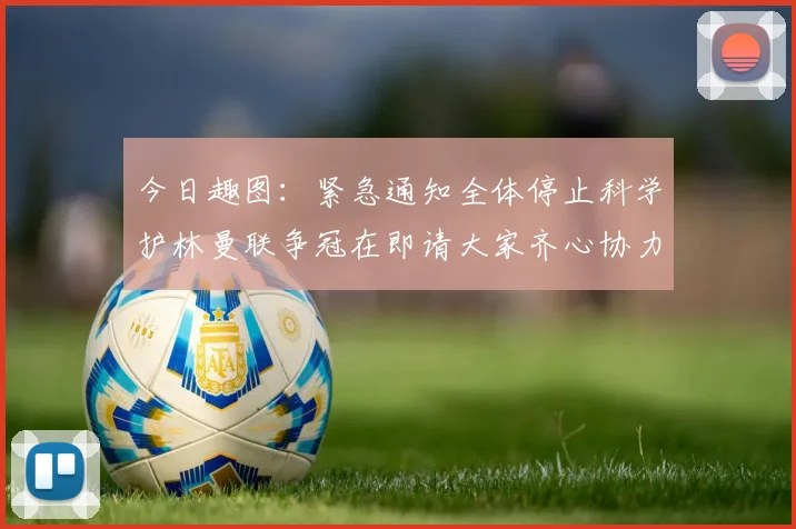 今日趣图：紧急通知全体停止科学护林曼联争冠在即请大家齐心协力支持